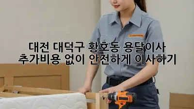 대전 대덕구 황호동 용달이사, 추가비용 없이 안전하게 이사하기!