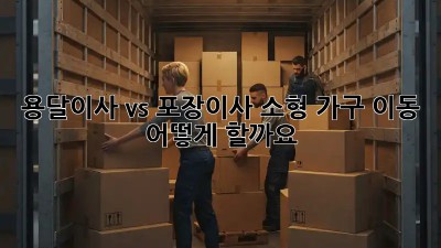 용달이사 vs 포장이사: 소형 가구 이동, 어떻게 할까요?