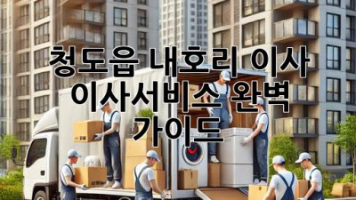 청도읍 내호리 이사, 이사서비스 완벽 가이드!